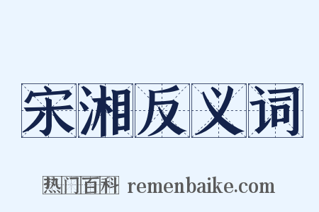 宋湘反义词是什么意思的图片